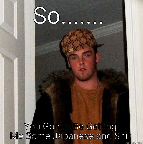 SO....... YOU GONNA BE GETTING ME SOME JAPANESE AND SHIT Scumbag Steve
