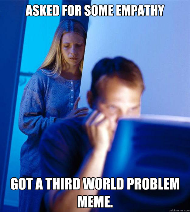 Asked for some empathy Got a third world problem meme.  Redditors Wife