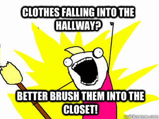 clothes falling into the hallway? Better brush them into the closet!  All The Things