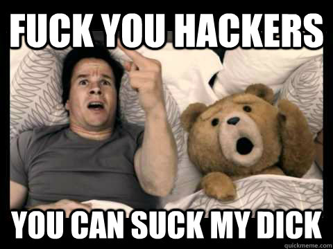 FUCK YOU HACKERS YOU CAN SUCK MY DICK  