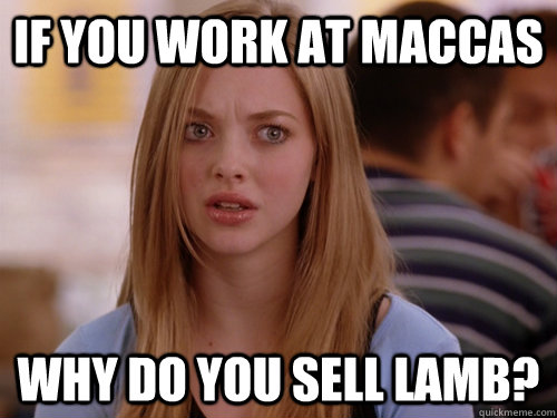 If you work at maccas why do you sell lamb?  MEAN GIRLS KAREN