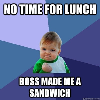 no time for lunch boss made me a sandwich  Success Kid