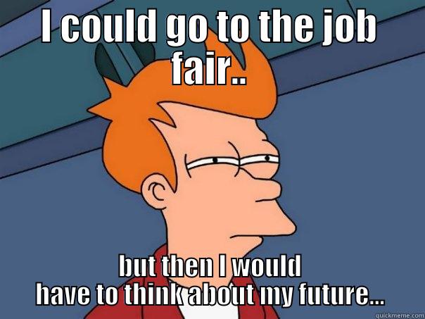 I COULD GO TO THE JOB FAIR.. BUT THEN I WOULD HAVE TO THINK ABOUT MY FUTURE... Futurama Fry