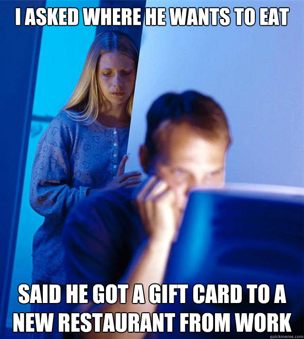 i asked where he wants to eat said he got a gift card to a new restaurant from work  Redditors Wife