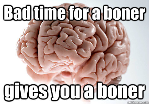 Bad time for a boner gives you a boner   Scumbag Brain