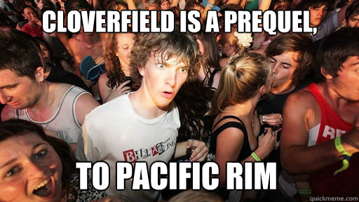 Cloverfield is a prequel, to pacific rim  Sudden Clarity Clarence