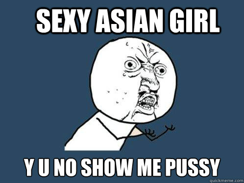 Sexy Asian Girl y u no show me pussy  Y U No