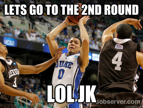 Lets go to the 2nd round lol jk - Lets go to the 2nd round lol jk  duke vs lehigh