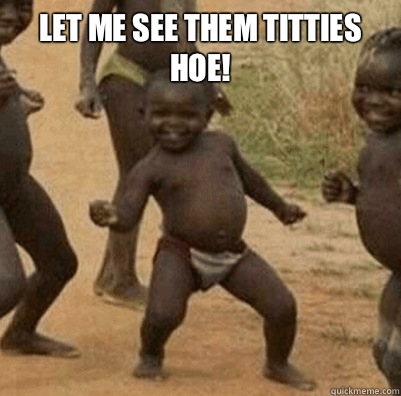 Let me see them titties hoe!    Third World Success Kid