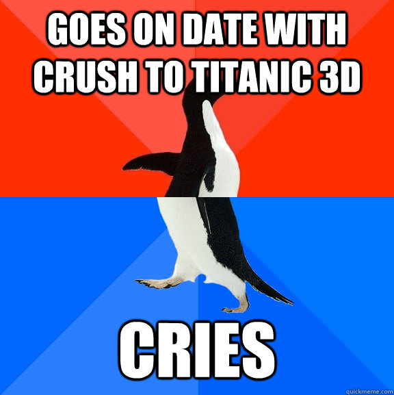 Goes on date with crush to Titanic 3d cries  Socially Awesome Awkward Penguin