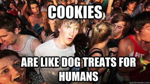 Cookies  Are like dog treats for humans  Sudden Clarity Clarence