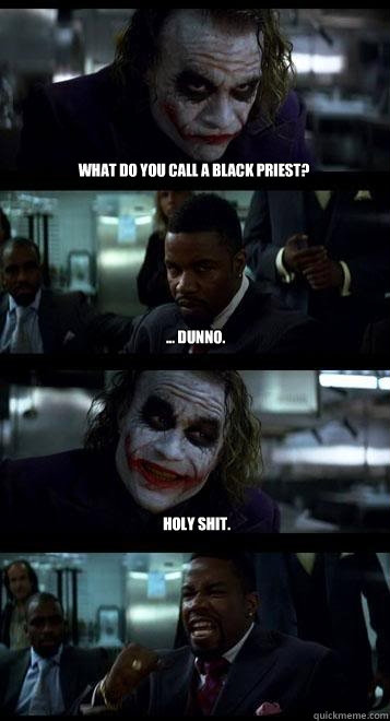 What do you call a black priest? ... Dunno. Holy shit.  Joker with Black guy