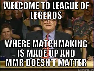 league doesn't have matchmaking - WELCOME TO LEAGUE OF LEGENDS WHERE MATCHMAKING IS MADE UP AND MMR DOESN'T MATTER Its time to play drew carey