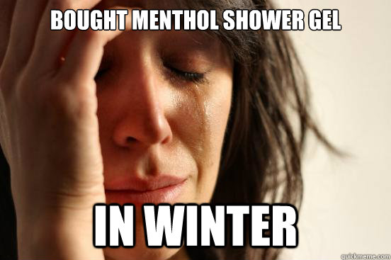 Bought Menthol Shower Gel In Winter   First World Problems