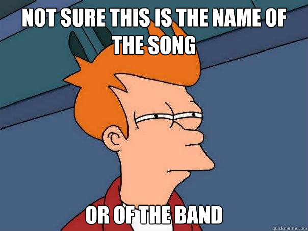 not sure this is the name of the song  or of the band - not sure this is the name of the song  or of the band  Futurama