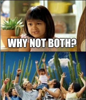 Why not both?  - Why not both?   Why not both