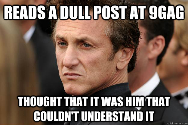 REads a dull post at 9gag  Thought that it was him that couldn't understand it - REads a dull post at 9gag  Thought that it was him that couldn't understand it  Humble Sean Penn