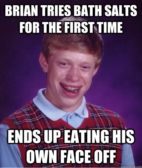 Brian Tries Bath salts for the first time Ends up eating his own face off  Bad Luck Brian