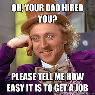 Oh, Your dad hired you? Please tell me how easy it is to get a job  Creepy Wonka