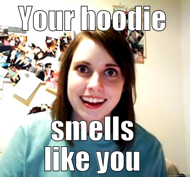 YOUR HOODIE SMELLS LIKE YOU Overly Attached Girlfriend