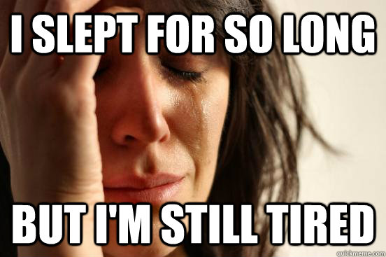 I slept for so long But i'm still tired  First World Problems