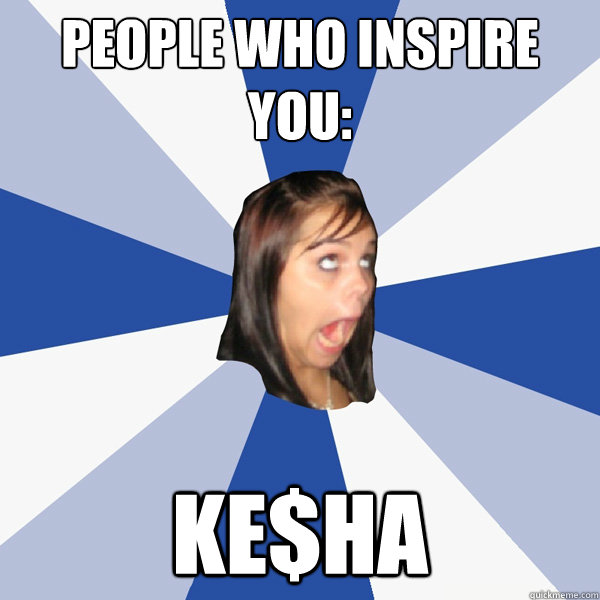People who inspire you: Ke$ha - People who inspire you: Ke$ha  Annoying Facebook Girl