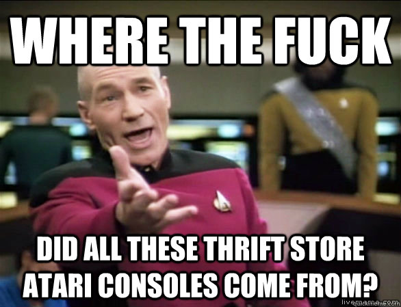 where the fuck did all these thrift store Atari consoles come from?  Annoyed Picard HD
