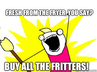 Fresh from the fryer, you say? Buy ALL the fritters!  All The Things