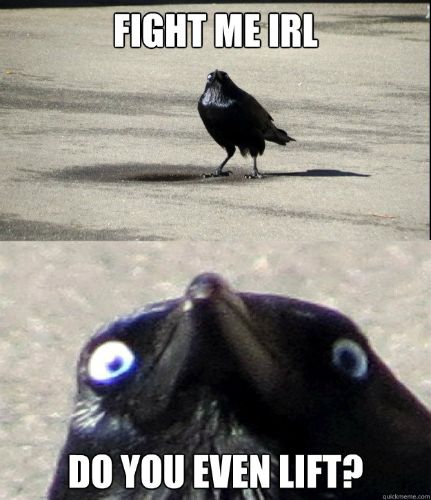 Fight me IRL DO YOU EVEN LIFT?  Insanity Crow