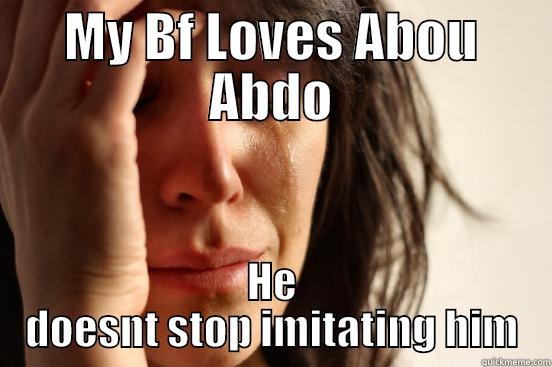 MY BF LOVES ABOU ABDO HE DOESN'T STOP IMITATING HIM First World Problems
