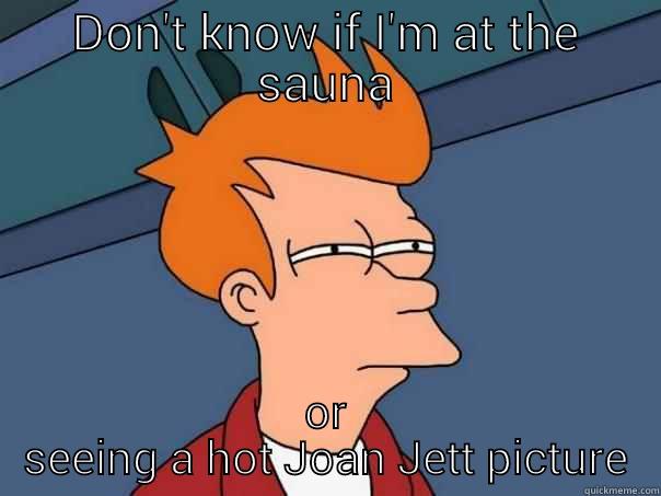 DON'T KNOW IF I'M AT THE SAUNA OR SEEING A HOT JOAN JETT PICTURE Futurama Fry