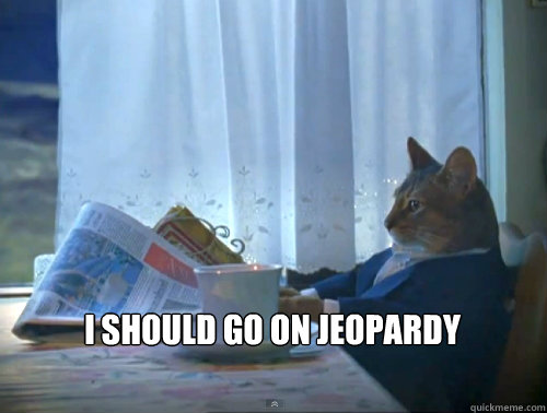  i should go on jeopardy  The One Percent Cat