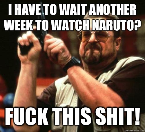 I have to wait another week to watch Naruto? Fuck this shit!  Public Toilets