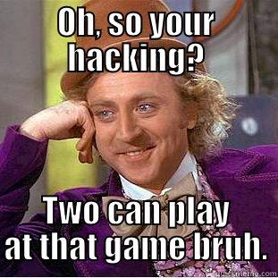 OH, SO YOUR HACKING? TWO CAN PLAY AT THAT GAME BRUH. Condescending Wonka