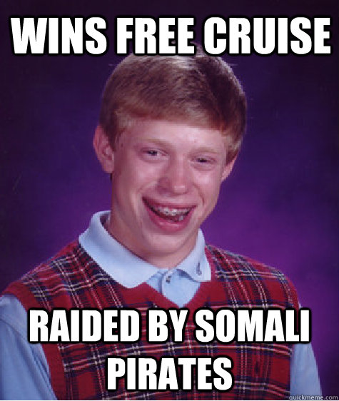 Wins free cruise Raided by somali pirates  Bad Luck Brian