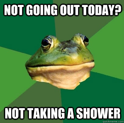 not going out today? not taking a shower  Foul Bachelor Frog