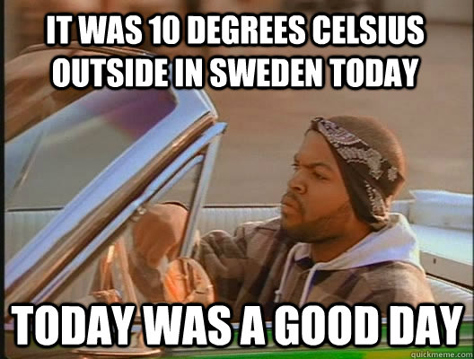 It was 10 degrees celsius outside in sweden today today was a good day - It was 10 degrees celsius outside in sweden today today was a good day  goodday