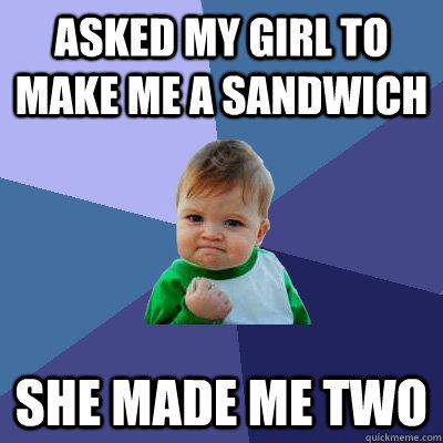 Asked my girl to make me a sandwich She made me two  Success Kid