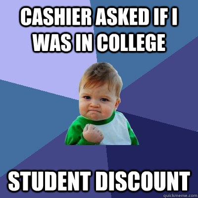 Cashier asked if I was in college Student discount - Cashier asked if I was in college Student discount  Success Kid