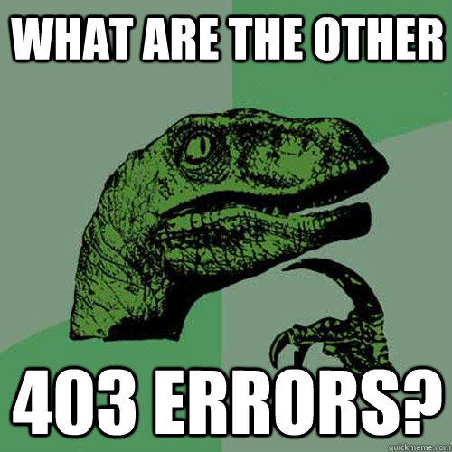 What are the other 403 errors? - What are the other 403 errors?  Philosoraptor
