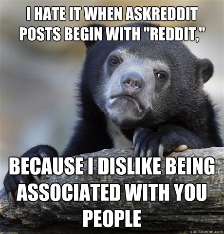 I hate it when Askreddit posts begin with 