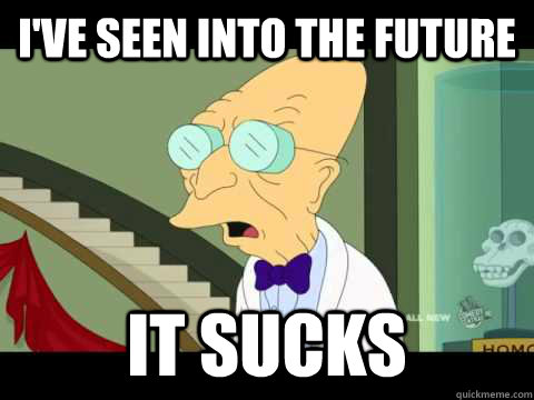 I've seen into the future it sucks  Farnsworth