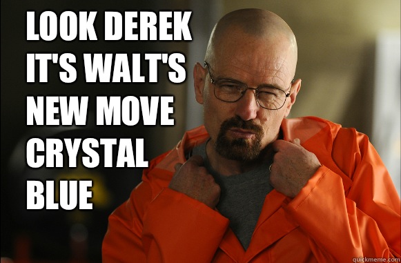 Look Derek it's Walt's new move 
Crystal blue  walter white got swag