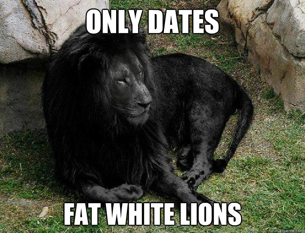 only dates fat white lions  