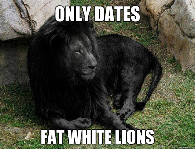 only dates fat white lions - only dates fat white lions  Black Lion Problems