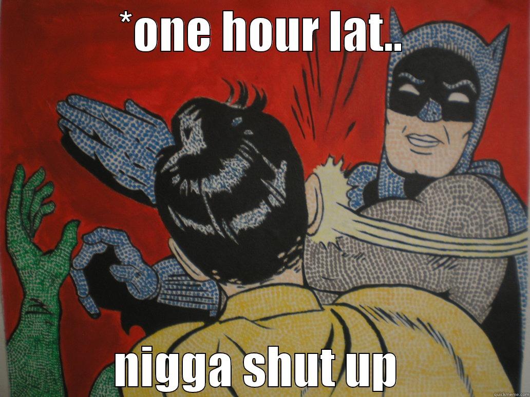 *ONE HOUR LAT.. NIGGA SHUT UP  Misc