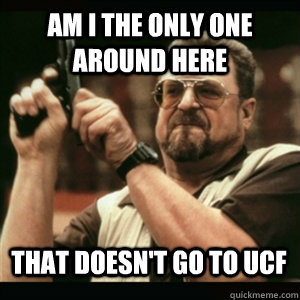 Am i the only one around here That doesn't go to UCF - Am i the only one around here That doesn't go to UCF  Misc