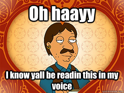 Oh haayy I know yall be readin this in my voice  Family Guy bruce