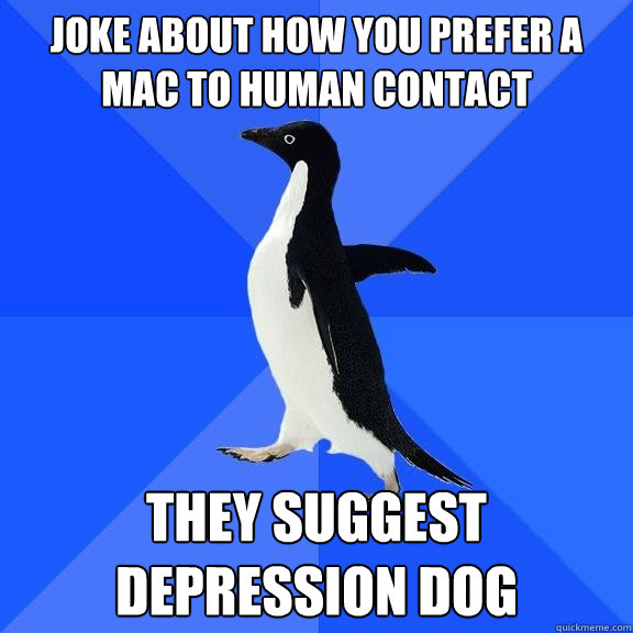 joke about how you prefer a mac to human contact they suggest depression dog  Socially Awkward Penguin