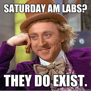 saturday am labs? They do exist.  Condescending Wonka